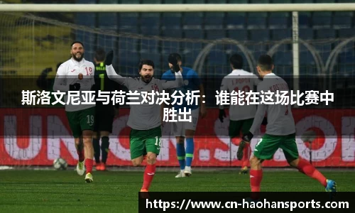 斯洛文尼亚与荷兰对决分析：谁能在这场比赛中胜出