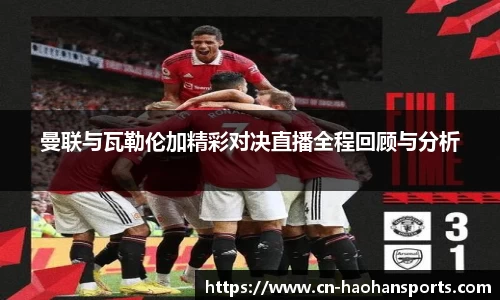 曼联与瓦勒伦加精彩对决直播全程回顾与分析